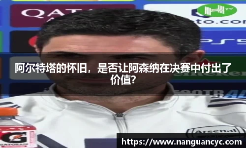 阿尔特塔的怀旧，是否让阿森纳在决赛中付出了价值？