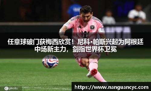 任意球破门获梅西欣赏！尼科·帕斯兴起为阿根廷中场新主力，剑指世界杯卫冕