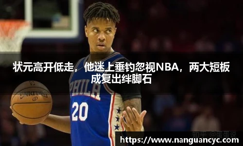状元高开低走，他迷上垂钓忽视NBA，两大短板成复出绊脚石